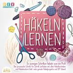 Häkeln lernen - In wenigen Schritten häkeln wie ein Profi: Der Praxisnahe Schritt für Schritt Leitfaden mit allen Häkeltechniken und Häkelmustern (inkl. viele geniale Häkelprojekte und DIY Ideen)