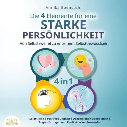 Die 4 Elemente für eine starke Persönlichkeit - Von Selbstzweifel zu enormem Selbstbewusstsein: Selbstliebe | Positives Denken | Depressionen überwinden | Angststörungen und Panikattacken loswerden