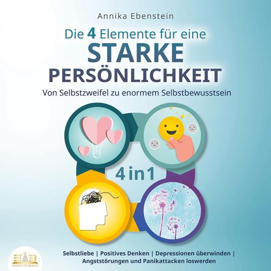 Die 4 Elemente für eine starke Persönlichkeit - Von Selbstzweifel zu enormem Selbstbewusstsein: Selbstliebe | Positives Denken | Depressionen überwinden | Angststörungen und Panikattacken loswerden
