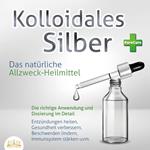 KOLLOIDALES SILBER - Das natürliche Allzweck-Heilmittel: Die richtige Anwendung und Dosierung im Detail (Entzündungen heilen, Gesundheit verbessern, Beschwerden lindern, Immunsystem stärken uvm.)