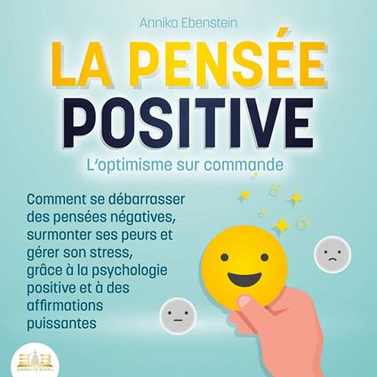 LA PENSÉE POSITIVE - L'optimisme sur commande: Comment se débarrasser des pensées négatives, surmonter ses peurs et gérer son stress, grâce à la psychologie positive et à des affirmations puissantes