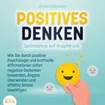 POSITIVES DENKEN - Optimismus auf Knopfdruck: Wie Sie durch positive Psychologie und kraftvolle Affirmationen sofort negative Gedanken loswerden, Ängste überwinden und effektiv Stress bewältigen