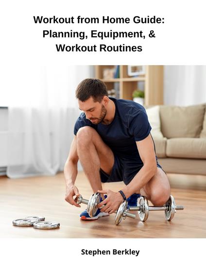 Workout from Home Guide: Planning, Equipment, & Workout Routines - Stephen Berkley - ebook