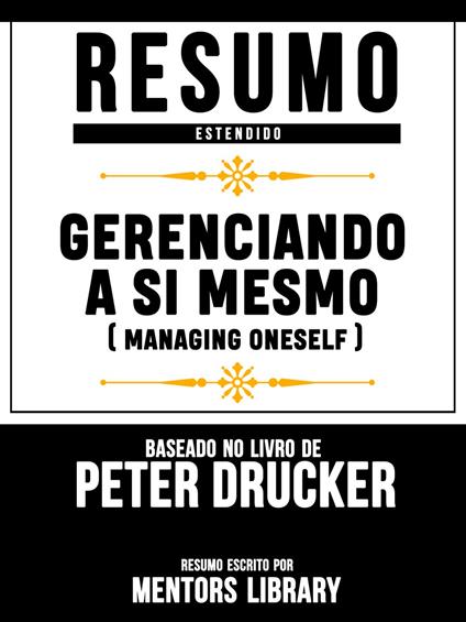 Resumo Estendido: Gerenciando A Si Mesmo (Managing Oneself) - Baseado No Livro De Peter F Drucker