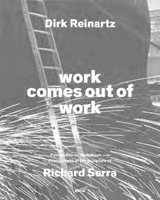 Dirk Reinartz: work comes out of work (Bilingual edition): Sculptures by Richard Serra - Dirk Reinartz - cover