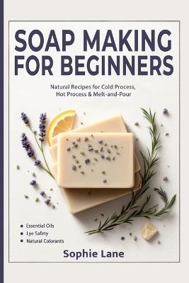 Soap Making for Beginners: Beginner Guide for Workshops & Holiday Gift Crafts - Natural Body Care Soapmaking with Cold, Hot & Melt-and-Pour Methods - Sophie Lane - cover