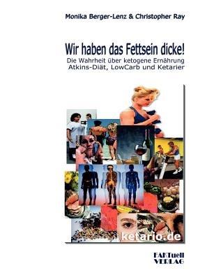 Wir haben das Fettsein dicke!: Die Wahrheit über ketogene Ernährung Atkins-Diät, Low Carb und Ketarier - Monika Berger-Lenz,Christopher Ray - cover