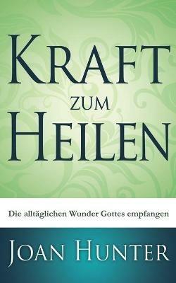 Kraft zum Heilen: Die alltaglichen Wunder Gottes empfangen - Joan Hunter - cover