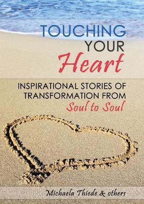 Touching Your Heart Inspirational stories of transformation From Soul to Soul - Michaela Thiede,Sasha Allenby,Tom Altaffer - cover