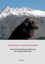 Der Haushund - Canis lupus familiaris: Geschichte, Entwicklung und Nutzung des heutigen Haushundes
