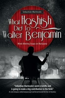 What Hashish Did To Walter Benjamin: Mind-Altering Essays on Marijuana - Sebastian Marincolo - cover