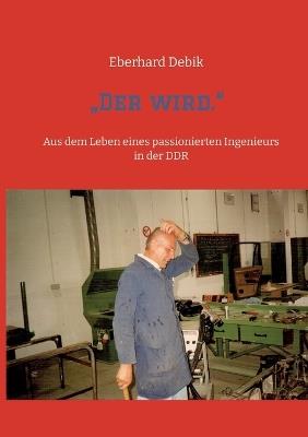 "Der wird.": Aus dem Leben eines passionierten Ingenieurs in der DDR - Eberhard Debik - cover