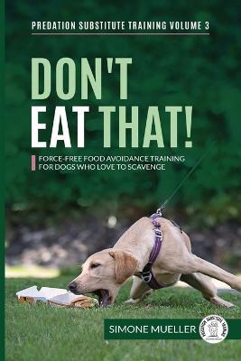 Don't Eat That: Force-Free Food Avoidance Training for Dogs who Love to Scavenge - Simone Mueller,Charlotte Garner - cover