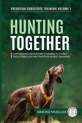 Hunting Together: Harnessing Predatory Chasing in Family Dogs through Motivation-Based Training - Simone Mueller - cover