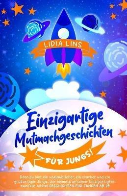 Einzigartige Mutmachgeschichten für Jungs!: Denn du bist ein unglaublicher, ein starker und ein großartiger Junge, der niemals an seiner Einzigartigkeit zweifeln sollte! Geschichten für Jungen ab 10 - Lidia Lins - cover