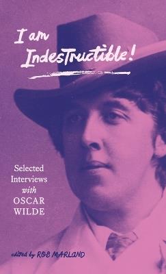 I am Indestructible!: Selected Interviews with Oscar Wilde - cover