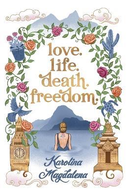 Love. Life. Death. Freedom.: a memoir of my journey to transformation and happiness - Karolina Magdalena - cover