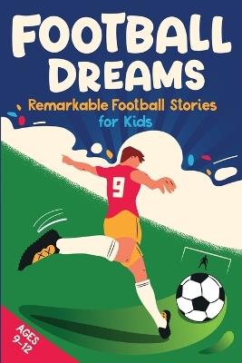 Football Dreams - Remarkable Football Stories for Kids: How 13 Footballers Overcame Challenges and Became Legends (ages 9-12) - Emily Johnson - cover