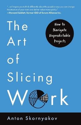 The Art of Slicing Work: How To Navigate Unpredictable Projects - Anton Skornyakov - cover