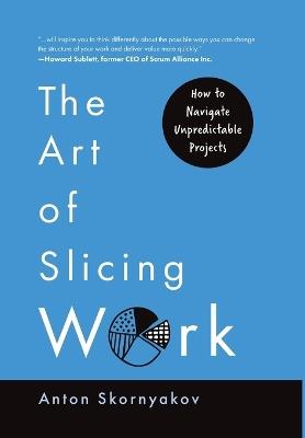 The Art of Slicing Work: How To Navigate Unpredictable Projects - Anton Skornyakov - cover