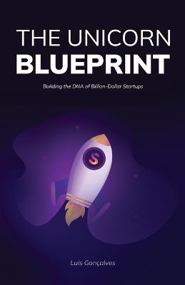 The Unicorn Blueprint: Building the DNA of Billion-Dollar Startups - Luis Goncalves - cover
