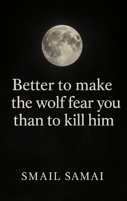 Better to make the wolf fear you than to kill him - Smail Samai - cover
