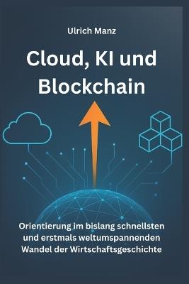 Cloud, KI und Blockchain: Orientierung - im bislang schnellsten und erstmals weltumspannenden Wandel der Wirtschaftsgeschichte - Ulrich Manz - cover