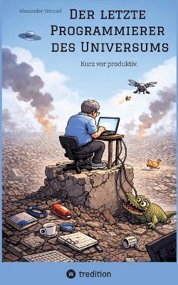 Der letzte Programmierer des Universums: Kurz vor produktiv. - Alexander Wenzel - cover