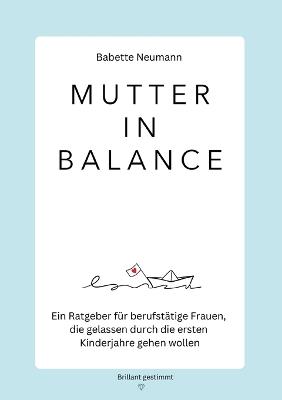 Mutter in Balance: Ein Ratgeber für berufstätige Frauen, die gelassen durch die ersten Kinderjahre gehen wollen - Babette Neumann - cover