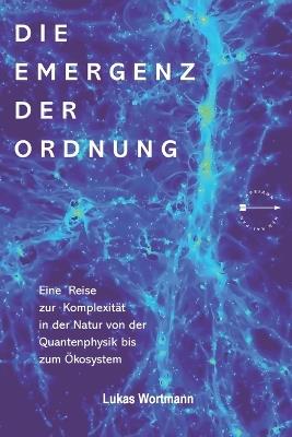Die Emergenz der Ordnung: Eine Reise zur Komplexität in der Natur von der Quantenphysik bis zum Ökosystem - Lukas Wortmann - cover