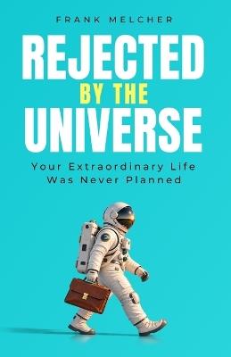 Rejected by the Universe: Your Extraordinary Life Was Never Planned - Frank Melcher - cover