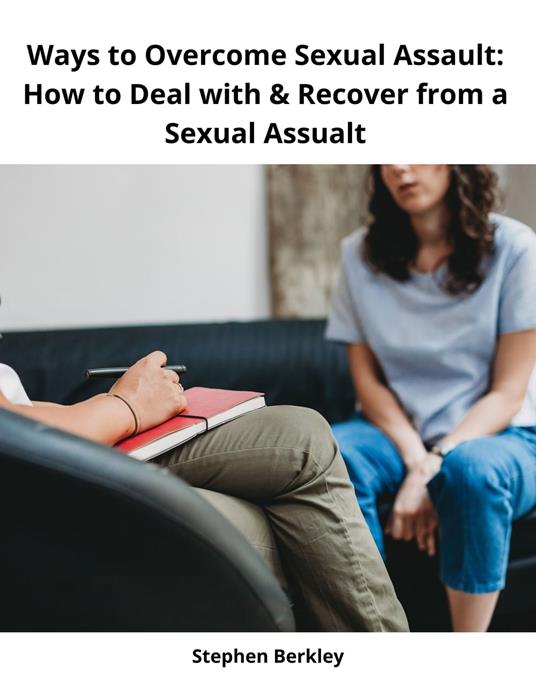 Ways to Overcome Sexual Assault: How to Deal with & Recover from a Sexual Assualt - Stephen Berkley - ebook