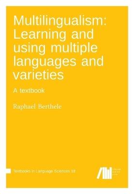 Multilingualism: Learning and using multiple languages and varieties - Raphael Berthele - cover