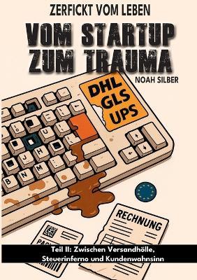 Zerfickt vom Leben: Vom Startup zum Trauma, Teil 2: Zwischen Versandhölle, Steuerinferno und Kundenwahnsinn - Noah Silber - cover
