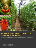 Ultimate Guide to Build a Terrace Garden: Organic Gardening, Kitchen Gardening, Grow Vegetables and Herbs