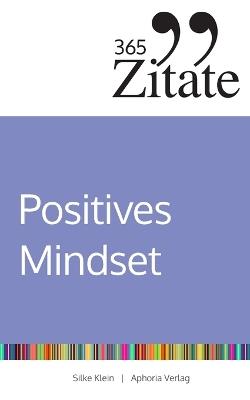 365 Zitate für ein positives Mindset: Die besten Sprüche und Lebensweisheiten für positive Gedanken, eine optimistische Einstellung und ein glückliches Leben (Impulse für ein positives Mindset) - Silke Klein - cover