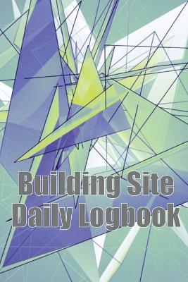 Building Site Daily Logbook: Useful Thing for Foreman to Keep Record Schedules, Daily Activities, Equipment, Safety Concerns & Many More - Ccaroline Brocklyn - cover