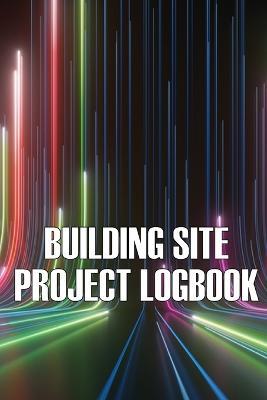 Building Site Daily Logbook: Perfect Gift for Foremen or Site Manager Construction Site Daily Tracker to Record Workforce, Tasks, Schedules, Construction Daily Report and More - Charlotte Austin - cover