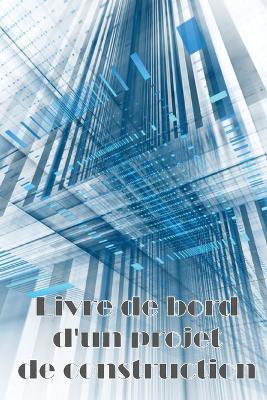 Livre de bord d'un projet de construction: Suivi des horaires, des activites quotidiennes, de l'equipement, des problemes de securite et plus encore pour le contremaitre ou le chef de chantier - Solange Jacquemoud - cover