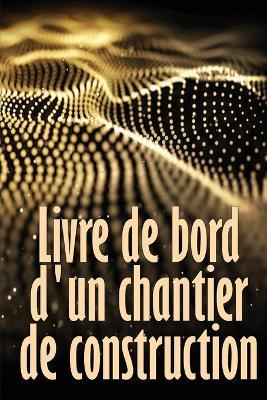 Livre de bord d'un chantier de construction: Suivi quotidien des chantiers de construction pour enregistrer la main-d'oeuvre, les taches, les horaires, les rapports quotidiens de construction et bien d'autres choses encore - Jean-Francois Manaudou - cover