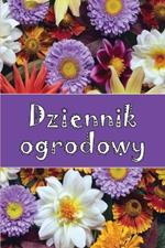 Dziennik ogrodowy: Codzienny opiekun ogrodu wewnetrznego i zewnetrznego dla poczatkujacych i zapalonych ogrodnikow, kwiaty, owoce, sadzenie warzyw