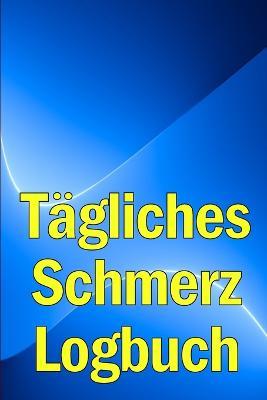 Tagliches Schmerz-Logbuch: Tagebuch zur Aufzeichnung von Datum, Energie, Aktivitat, Schlaf, Schmerzniveau/ -bereich, Mahlzeiten - Bernard Schweinsteiger - cover