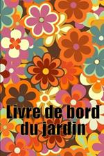 Livre de bord du jardin: Livre quotidien de jardinage interieur et exterieur pour les debutants et les jardiniers chevronnes, fleurs, fruits, plantation de legumes