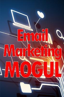 Email Marketing Mogul: Tips for email campaigns that actually work Perfect gift for marketers - Will Bresby - cover