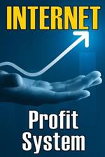 Internet Profit System: How to Make the Internet Work for You! Using This Guide to Begin an Online Business