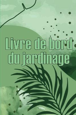 Livre de bord du jardinage: Le livre de jardinage pour les debutants et les jardiniers chevronnes, les fleurs, les fruits et les legumes - Fernande Choffard - cover