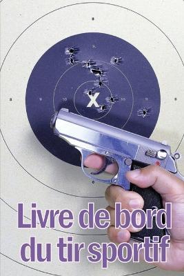 Livre de bord du tir sportif: Enregistrez la date, l'heure, le lieu, l'arme a feu, le type de lunette, les munitions, la distance, l'amorce, le laiton, les pages de diagramme et bien d'autres choses encore pour le tir - Rose-Marie Lemaigre - cover