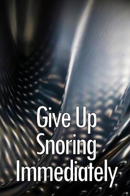 Give Up Snoring Immediately: The key to getting rid of your snoring - Kevin Milborne - cover