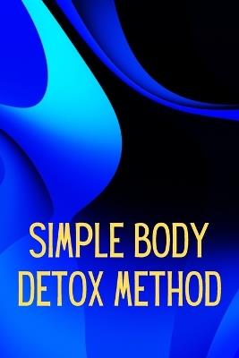 Simply Body Detox Method: Self-Help: A Practical and Personal Guide - Maximilian E Johnson - cover
