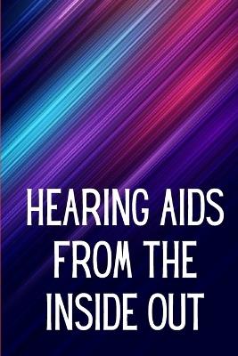 Hearing Aids From th e Inside Out: How To Choose A Good One And Maximise Its Power: Hearing Aid Secrets You Should Know - Denissa W Okabe - cover